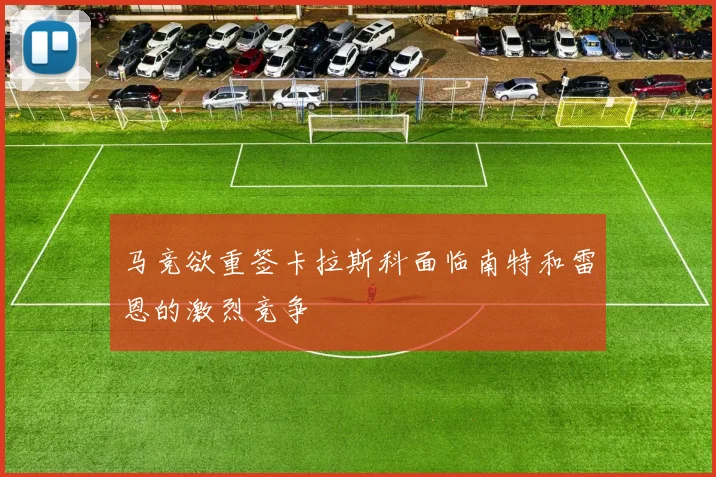 马竞欲重签卡拉斯科面临南特和雷恩的激烈竞争