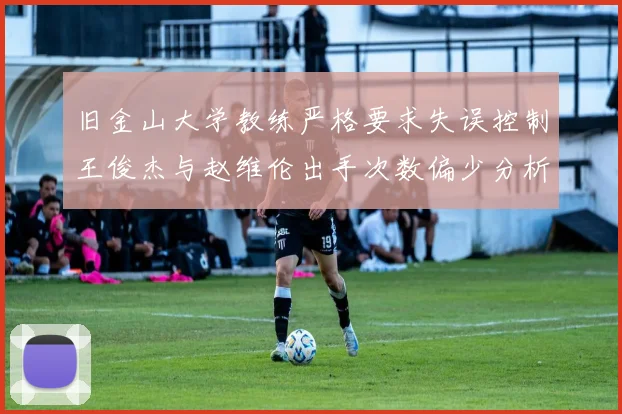 旧金山大学教练严格要求失误控制王俊杰与赵维伦出手次数偏少分析