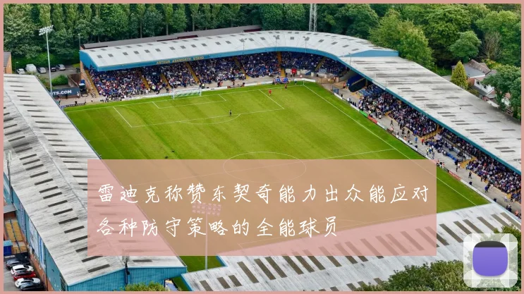 雷迪克称赞东契奇能力出众能应对各种防守策略的全能球员