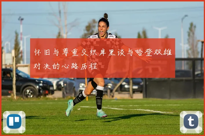 怀旧与尊重交织库里谈与哈登双雄对决的心路历程