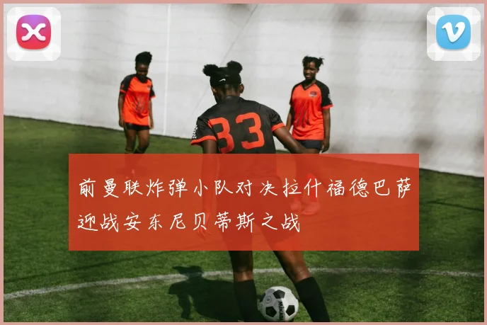 前曼联炸弹小队对决拉什福德巴萨迎战安东尼贝蒂斯之战