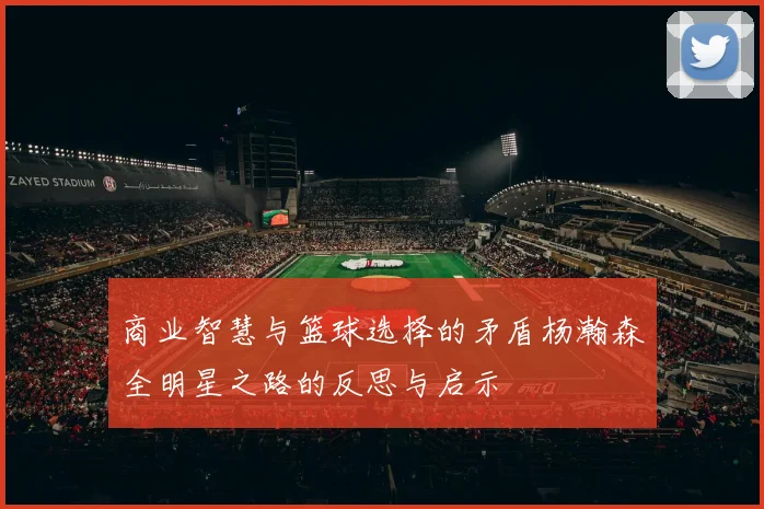 商业智慧与篮球选择的矛盾杨瀚森全明星之路的反思与启示